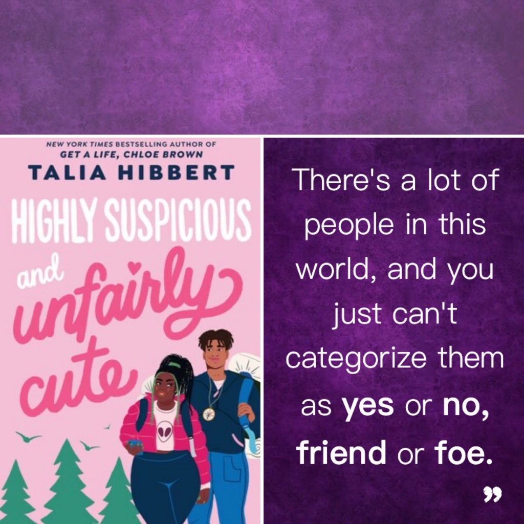 Title: Highly Suspicious And Unfairly Cute by Talia Hibbert
Book cover: Pale pink cover with script in hot pink and white.
The Illustration depicts three evergreen trees, a black teen woman and a black teen man. The woman is curvy, wearing an alien graphic tee and blushing. The man is taller, wearing a compass around his neck and smirking. They give each other side-eye.

To the right, a quote from the book reads,
There's a lot of people in this world, and you just can't categorize them as yes or no, friend or foe.