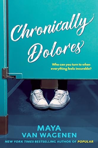 Book cover text: 
Chronically Dolores
Who can you turn to when everything feels incurable?
MAYA VAN WAGENEN
NEW YORK TIMES BESTSELLING AUTHOR OF POPULAR
Image description: A pair of feet in white shoes indicate someone hiding in a toilet cubicle. The cubicle door is turquoise blue.