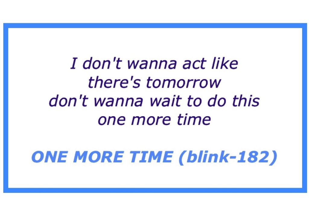 Lyrics, song title, and band name in blue text:
I don't wanna act like there's tomorrow
don't wanna wait to do this one more time
ONE MORE TIME (blink-182)