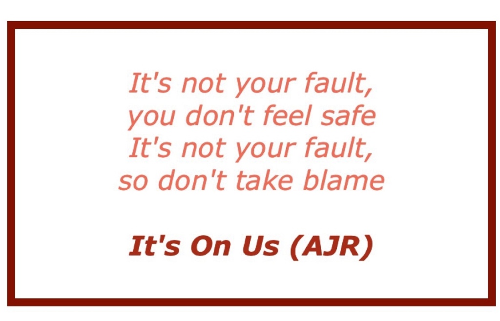 Lyrics, song title, and band name in red:
It's not your fault, you don't feel safe It's not your fault, so don't take blame
It's On Us (AJR)